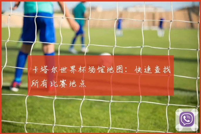 卡塔尔世界杯场馆地图：快速查找所有比赛地点