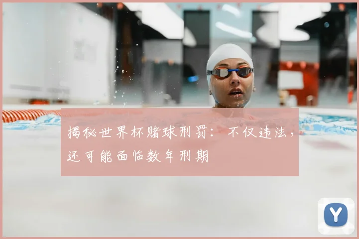 揭秘世界杯赌球刑罚：不仅违法，还可能面临数年刑期