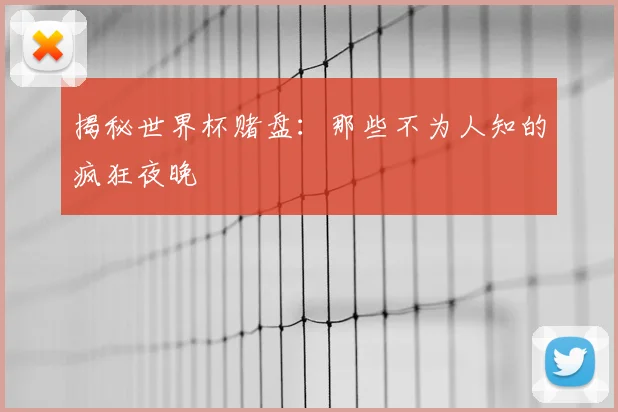 揭秘世界杯赌盘：那些不为人知的疯狂夜晚
