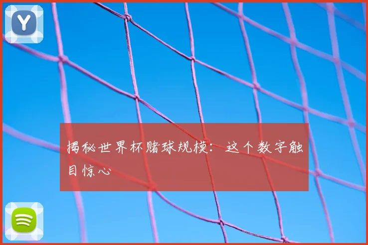 揭秘世界杯赌球规模：这个数字触目惊心